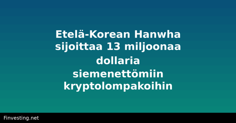 Etelä-Korean Hanwha sijoittaa 13 miljoonaa dollaria siemenettömiin kryptolompakoihin