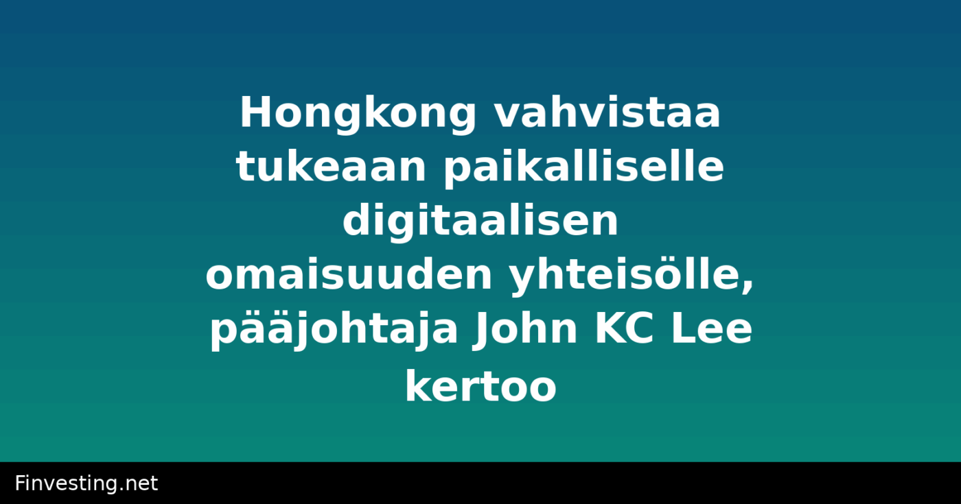 Hongkong vahvistaa tukeaan paikalliselle digitaalisen omaisuuden yhteisölle, pääjohtaja John KC Lee kertoo
