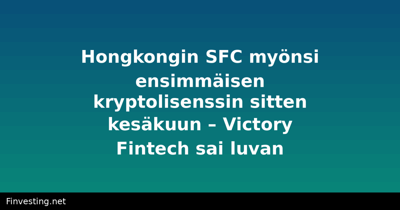 Hongkongin SFC myönsi ensimmäisen kryptolisenssin sitten kesäkuun – Victory Fintech sai luvan