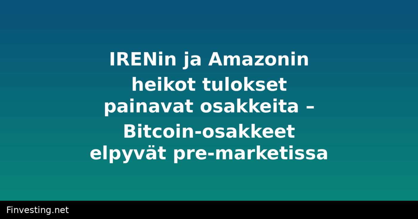 IRENin ja Amazonin heikot tulokset painavat osakkeita – Bitcoin-osakkeet elpyvät pre-marketissa