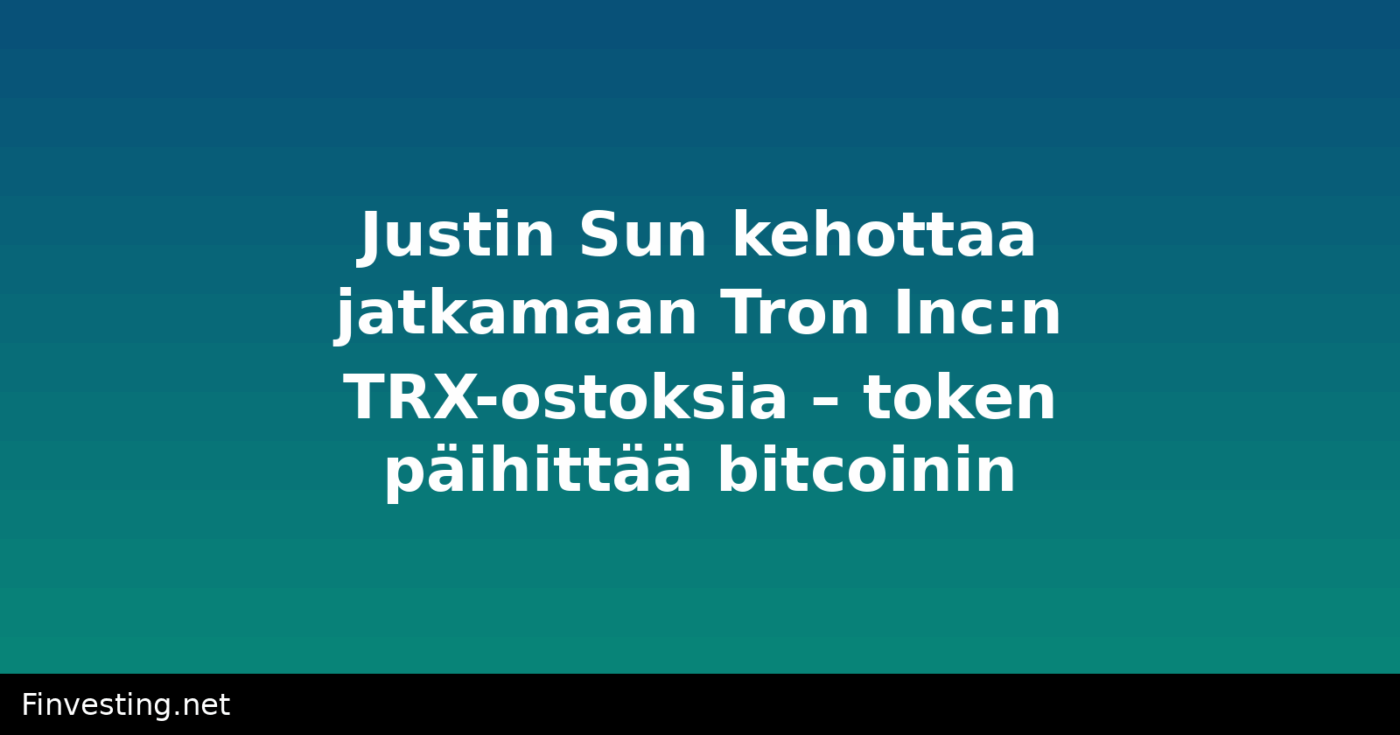 Justin Sun kehottaa jatkamaan Tron Inc:n TRX-ostoksia – token päihittää bitcoinin