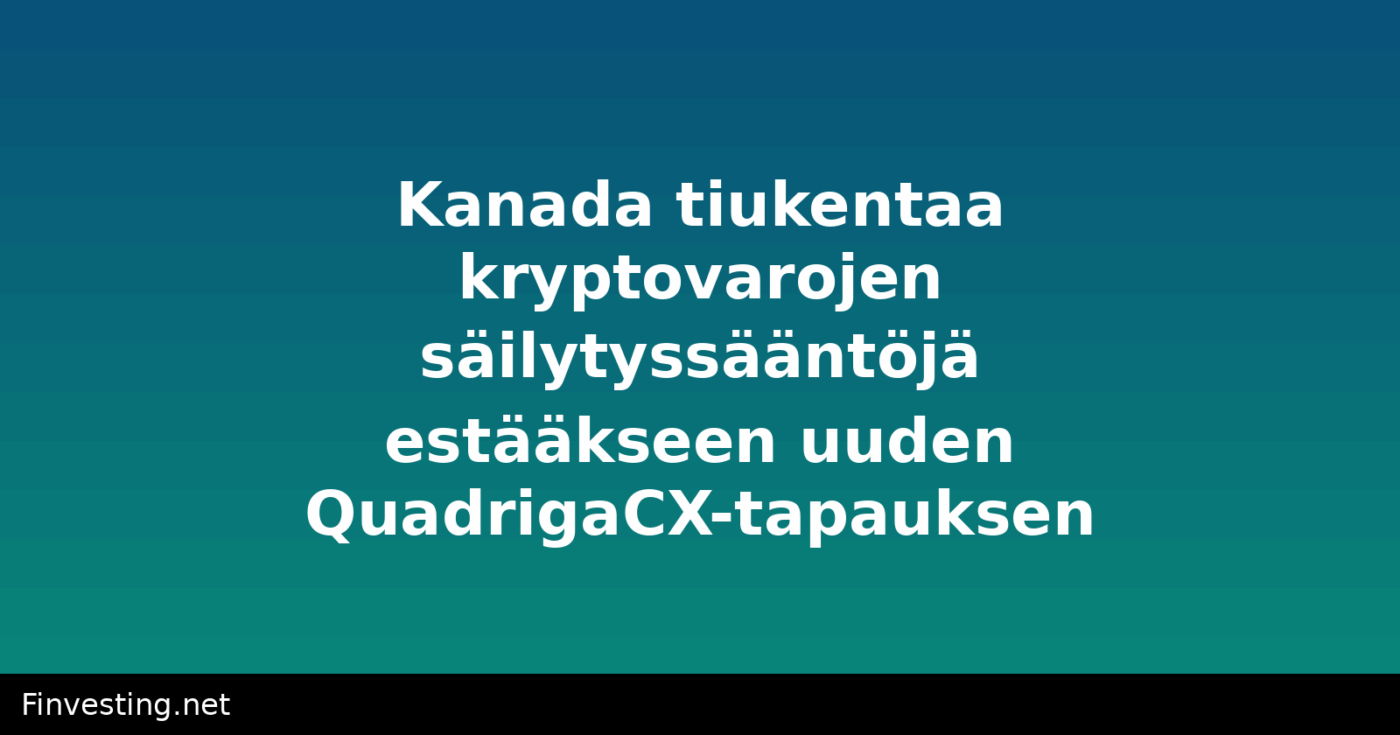 Kanada tiukentaa kryptovarojen säilytyssääntöjä estääkseen uuden QuadrigaCX-tapauksen