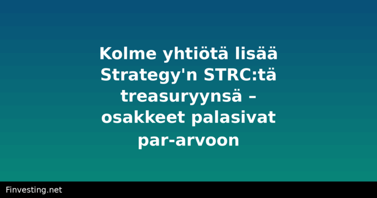 Kolme yhtiötä lisää Strategy'n STRC:tä treasuryynsä – osakkeet palasivat par-arvoon