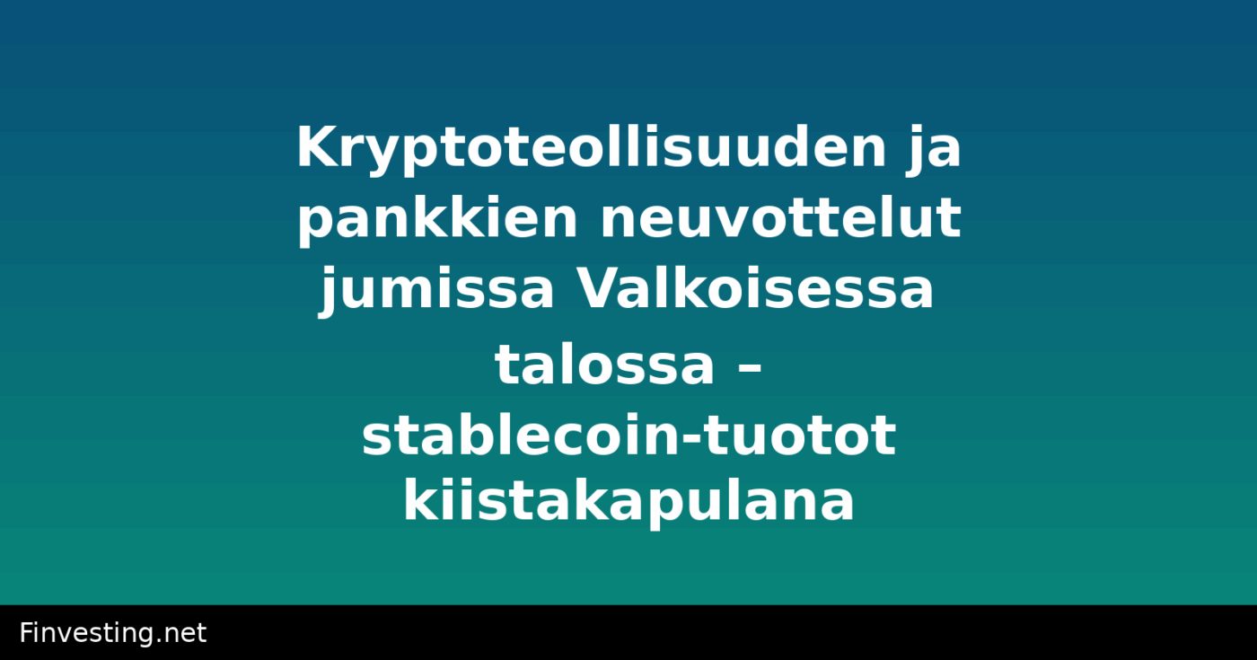 Kryptoteollisuuden ja pankkien neuvottelut jumissa Valkoisessa talossa – stablecoin-tuotot kiistakapulana