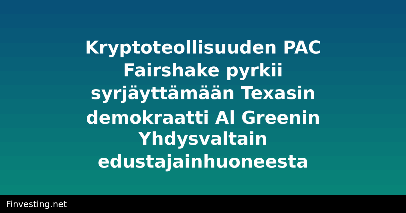 Kryptoteollisuuden PAC Fairshake pyrkii syrjäyttämään Texasin demokraatti Al Greenin Yhdysvaltain edustajainhuoneesta