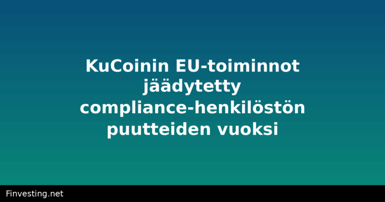 KuCoinin EU-toiminnot jäädytetty compliance-henkilöstön puutteiden vuoksi