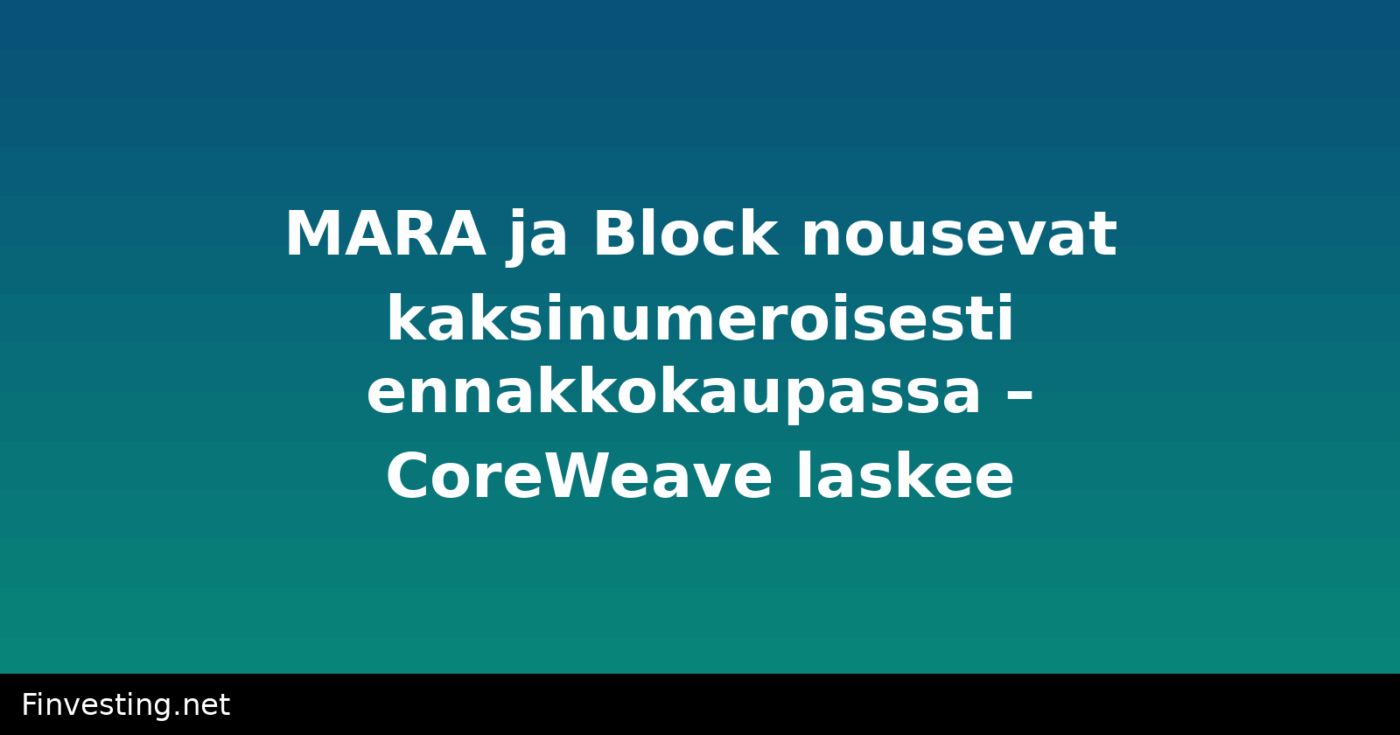 MARA ja Block nousevat kaksinumeroisesti ennakkokaupassa – CoreWeave laskee