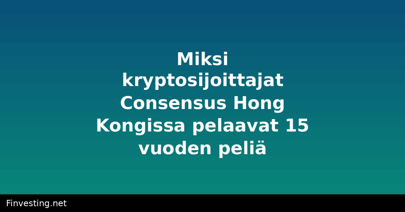 Miksi kryptosijoittajat Consensus Hong Kongissa pelaavat 15 vuoden peliä