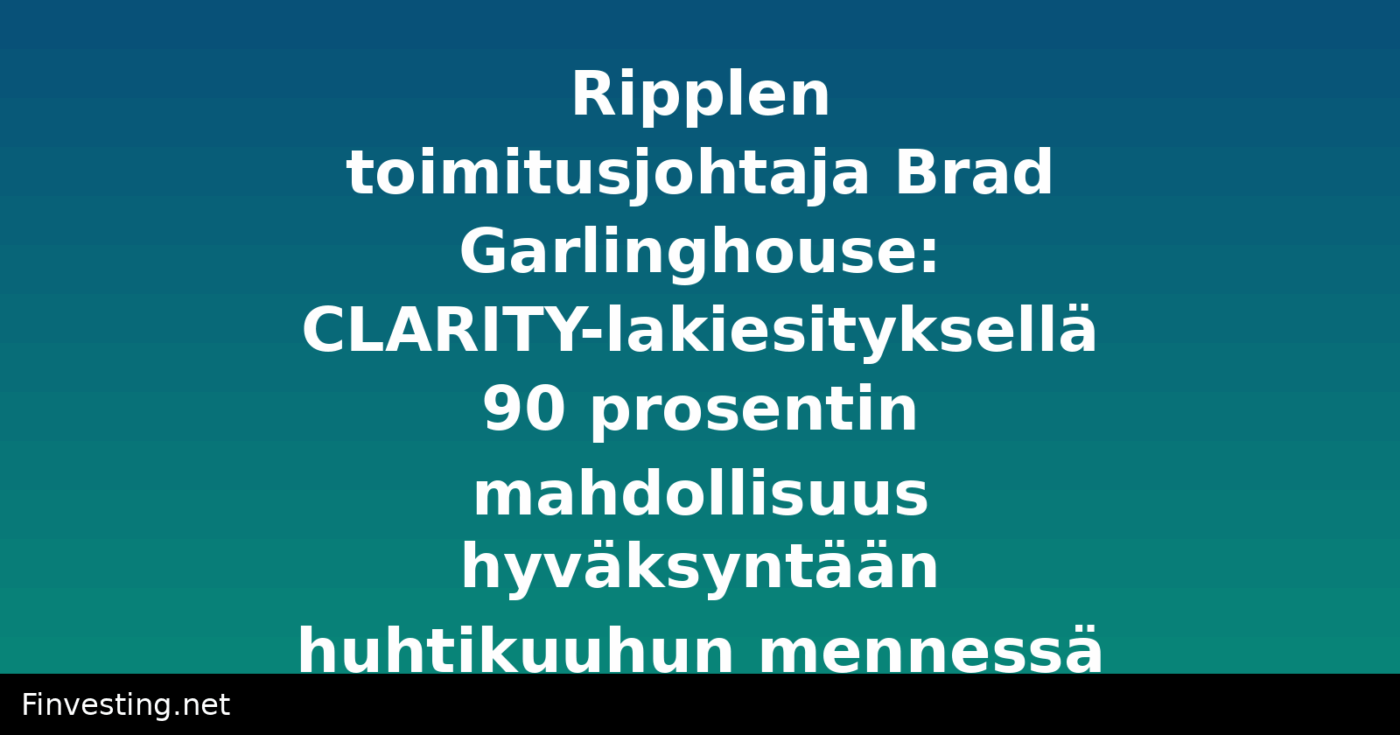 Ripplen toimitusjohtaja Brad Garlinghouse: CLARITY-lakiesityksellä 90 prosentin mahdollisuus hyväksyntään huhtikuuhun mennessä
