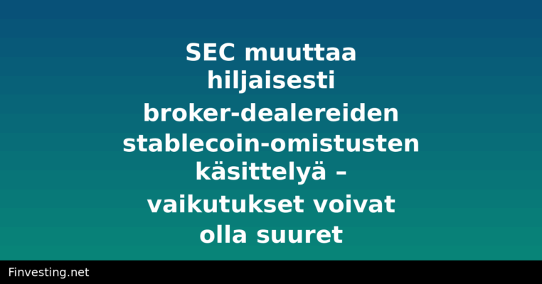 SEC muuttaa hiljaisesti broker-dealereiden stablecoin-omistusten käsittelyä – vaikutukset voivat olla suuret