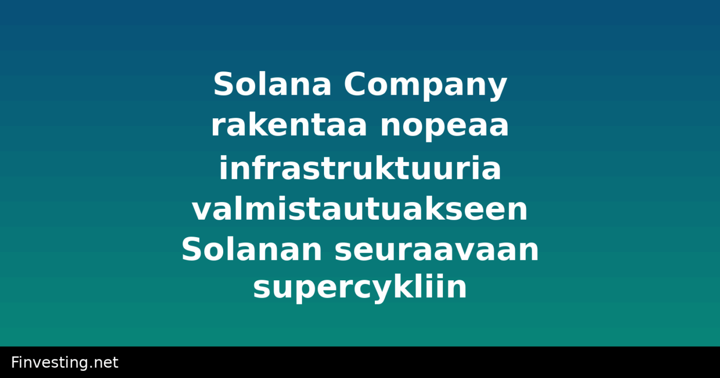 Solana Company rakentaa nopeaa infrastruktuuria valmistautuakseen Solanan seuraavaan supercykliin