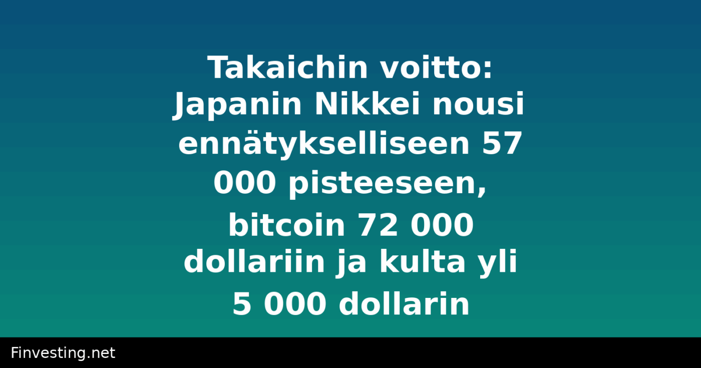 Takaichin voitto: Japanin Nikkei nousi ennätykselliseen 57 000 pisteeseen, bitcoin 72 000 dollariin ja kulta yli 5 000 dollarin