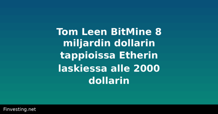 Tom Leen BitMine 8 miljardin dollarin tappioissa Etherin laskiessa alle 2000 dollarin