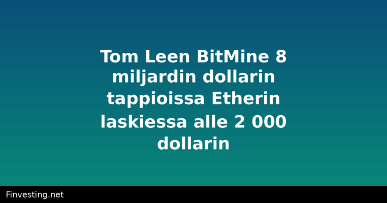 Tom Leen BitMine 8 miljardin dollarin tappioissa Etherin laskiessa alle 2 000 dollarin