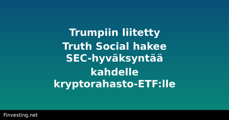 Trumpiin liitetty Truth Social hakee SEC-hyväksyntää kahdelle kryptorahasto-ETF:lle