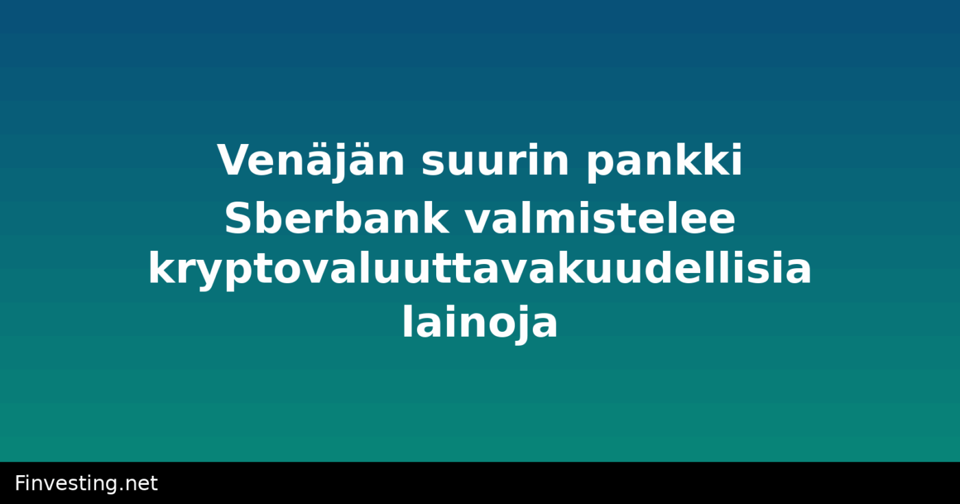 Venäjän suurin pankki Sberbank valmistelee kryptovaluuttavakuudellisia lainoja