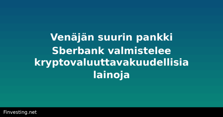 Venäjän suurin pankki Sberbank valmistelee kryptovaluuttavakuudellisia lainoja