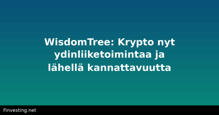WisdomTree: Krypto nyt ydinliiketoimintaa ja lähellä kannattavuutta