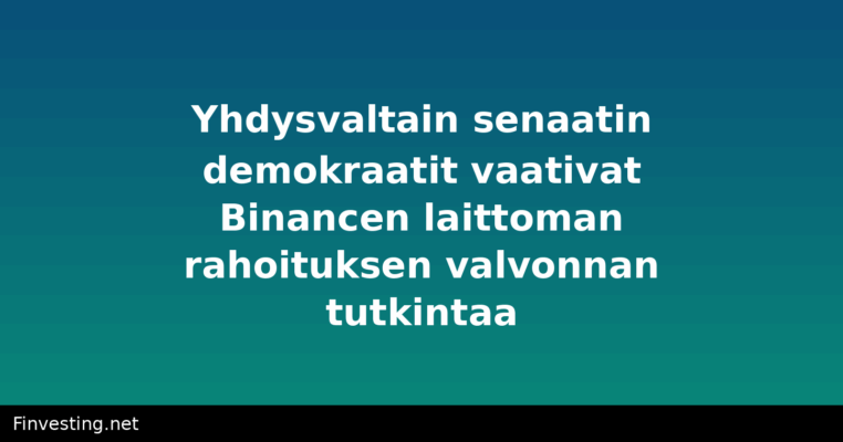 Yhdysvaltain senaatin demokraatit vaativat Binancen laittoman rahoituksen valvonnan tutkintaa