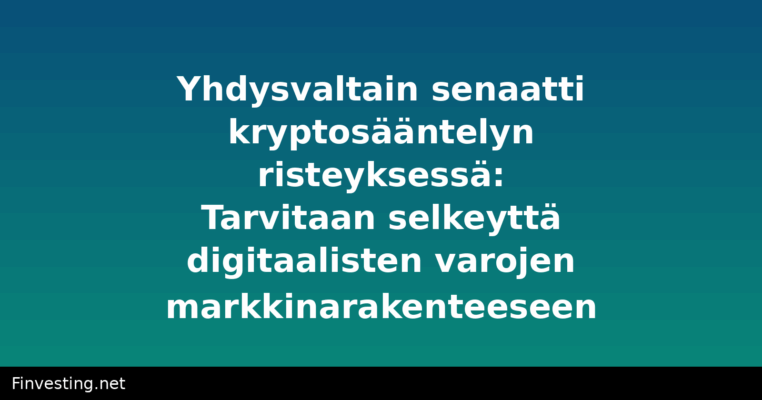 Yhdysvaltain senaatti kryptosääntelyn risteyksessä: Tarvitaan selkeyttä digitaalisten varojen markkinarakenteeseen