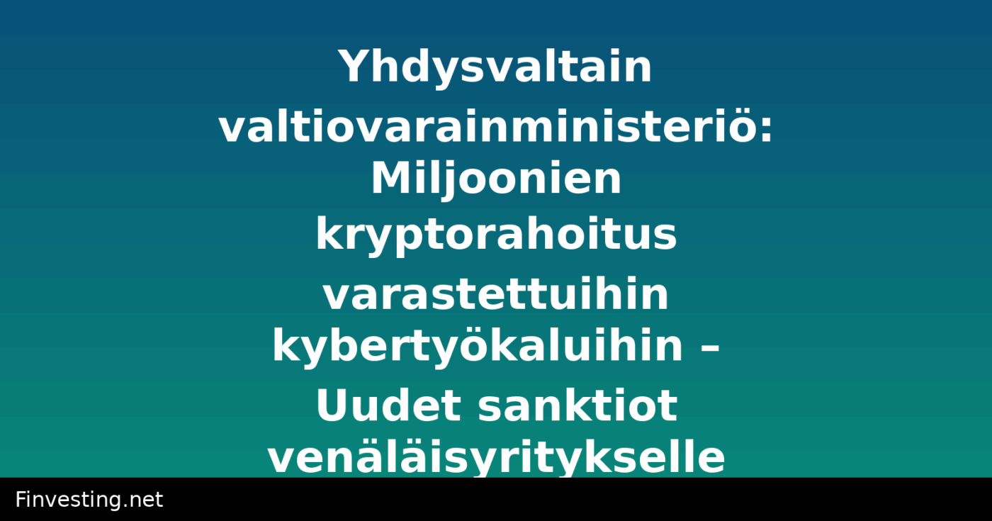 Yhdysvaltain valtiovarainministeriö: Miljoonien kryptorahoitus varastettuihin kybertyökaluihin – Uudet sanktiot venäläisyritykselle
