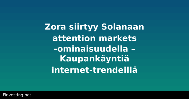 Zora siirtyy Solanaan attention markets -ominaisuudella – Kaupankäyntiä internet-trendeillä