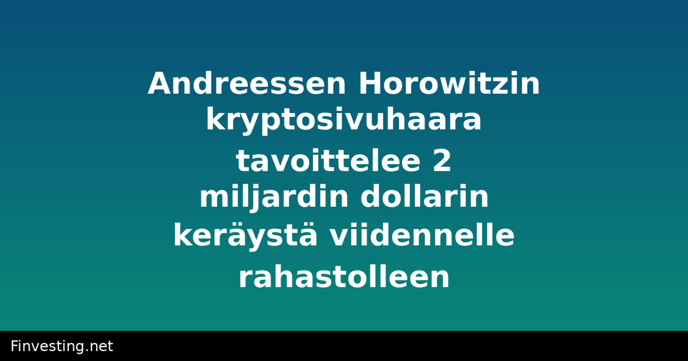 Andreessen Horowitzin kryptosivuhaara tavoittelee 2 miljardin dollarin keräystä viidennelle rahastolleen