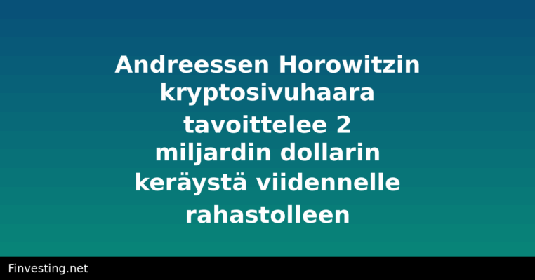 Andreessen Horowitzin kryptosivuhaara tavoittelee 2 miljardin dollarin keräystä viidennelle rahastolleen