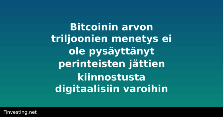 Bitcoinin arvon triljoonien menetys ei ole pysäyttänyt perinteisten jättien kiinnostusta digitaalisiin varoihin