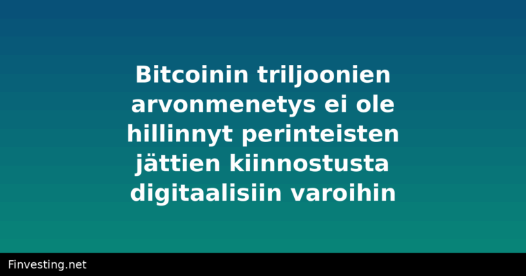 Bitcoinin triljoonien arvonmenetys ei ole hillinnyt perinteisten jättien kiinnostusta digitaalisiin varoihin
