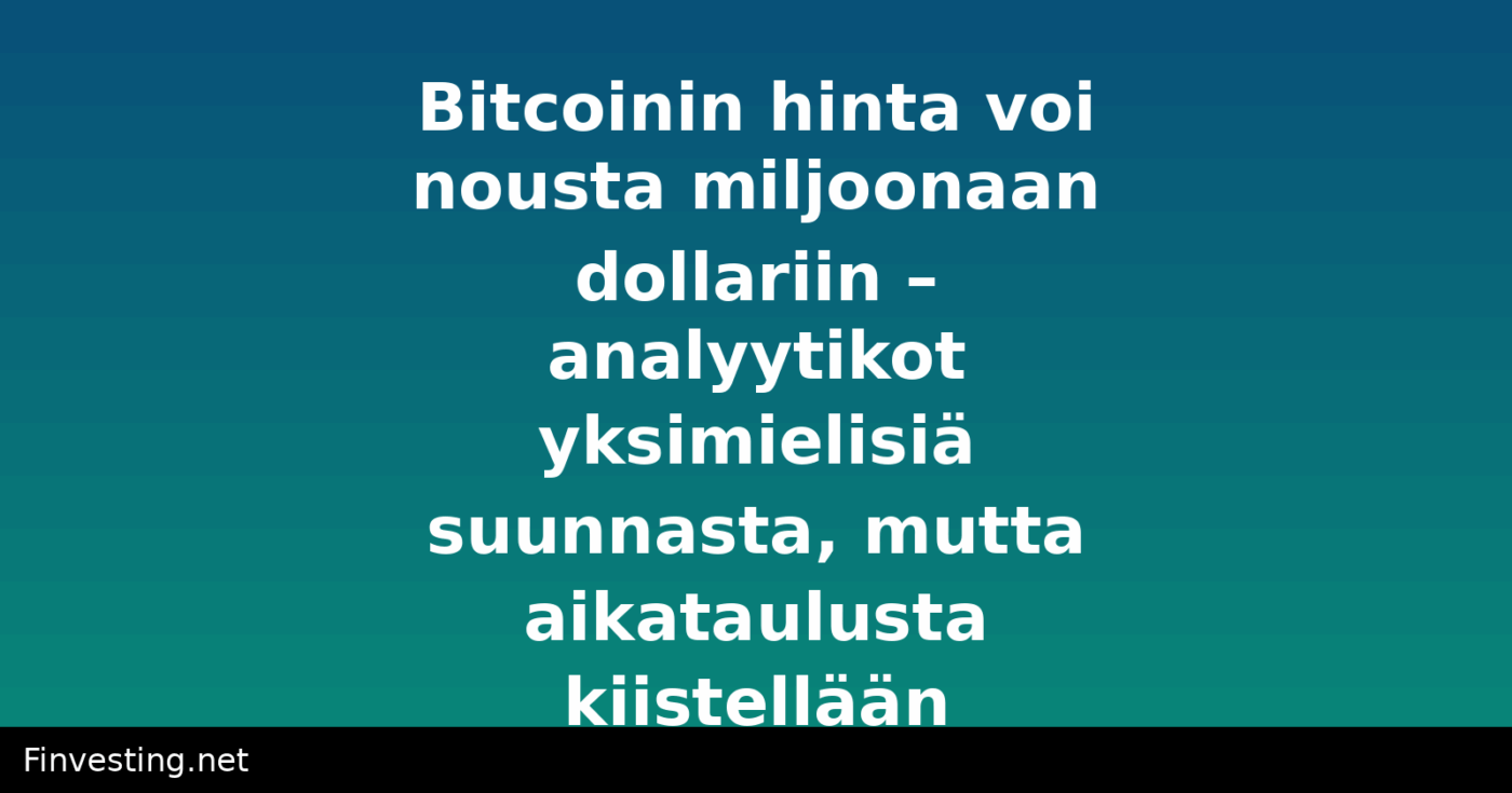 Bitcoinin hinta voi nousta miljoonaan dollariin – analyytikot yksimielisiä suunnasta, mutta aikataulusta kiistellään