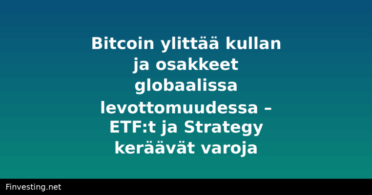 Bitcoin ylittää kullan ja osakkeet globaalissa levottomuudessa – ETF:t ja Strategy keräävät varoja