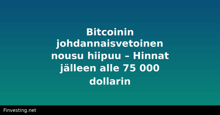 Bitcoinin johdannaisvetoinen nousu hiipuu – Hinnat jälleen alle 75 000 dollarin