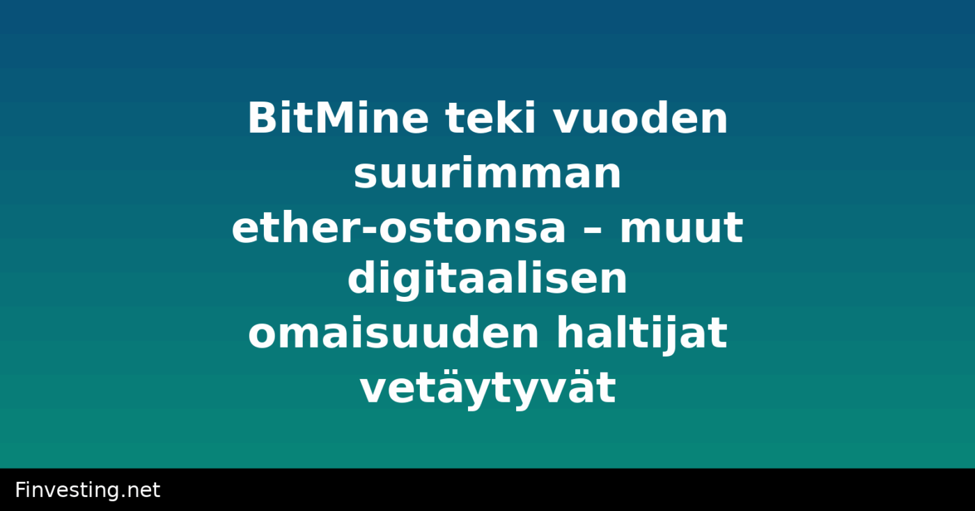 BitMine teki vuoden suurimman ether-ostonsa – muut digitaalisen omaisuuden haltijat vetäytyvät