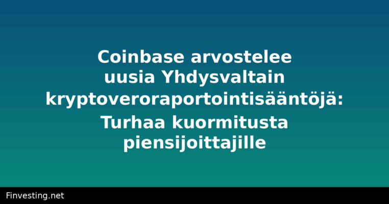 Coinbase arvostelee uusia Yhdysvaltain kryptoveroraportointisääntöjä: Turhaa kuormitusta piensijoittajille