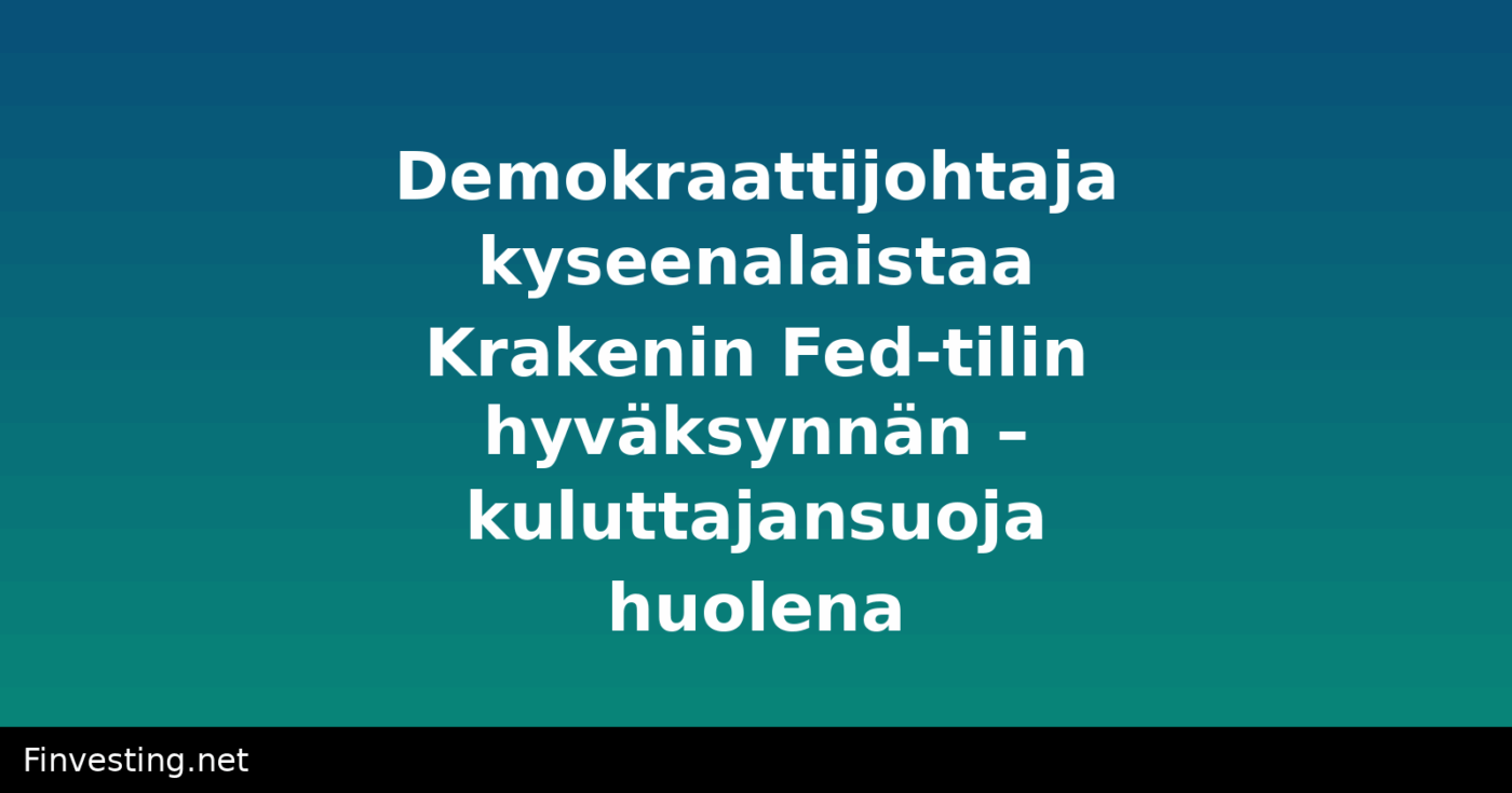 Demokraattijohtaja kyseenalaistaa Krakenin Fed-tilin hyväksynnän – kuluttajansuoja huolena