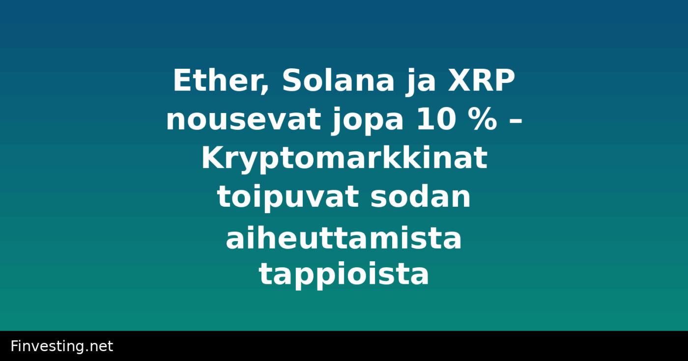 Ether, Solana ja XRP nousevat jopa 10 % – Kryptomarkkinat toipuvat sodan aiheuttamista tappioista