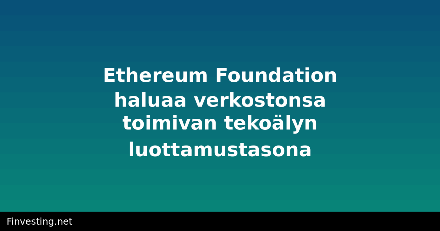 Ethereum Foundation haluaa verkostonsa toimivan tekoälyn luottamustasona