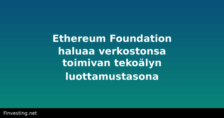 Ethereum Foundation haluaa verkostonsa toimivan tekoälyn luottamustasona