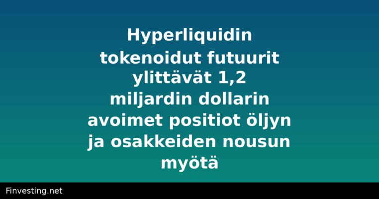 Hyperliquidin tokenoidut futuurit ylittävät 1,2 miljardin dollarin avoimet positiot öljyn ja osakkeiden nousun myötä