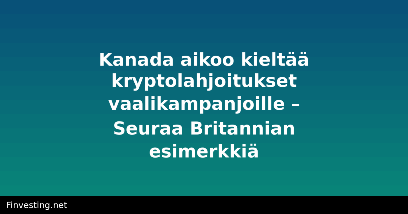 Kanada aikoo kieltää kryptolahjoitukset vaalikampanjoille – Seuraa Britannian esimerkkiä