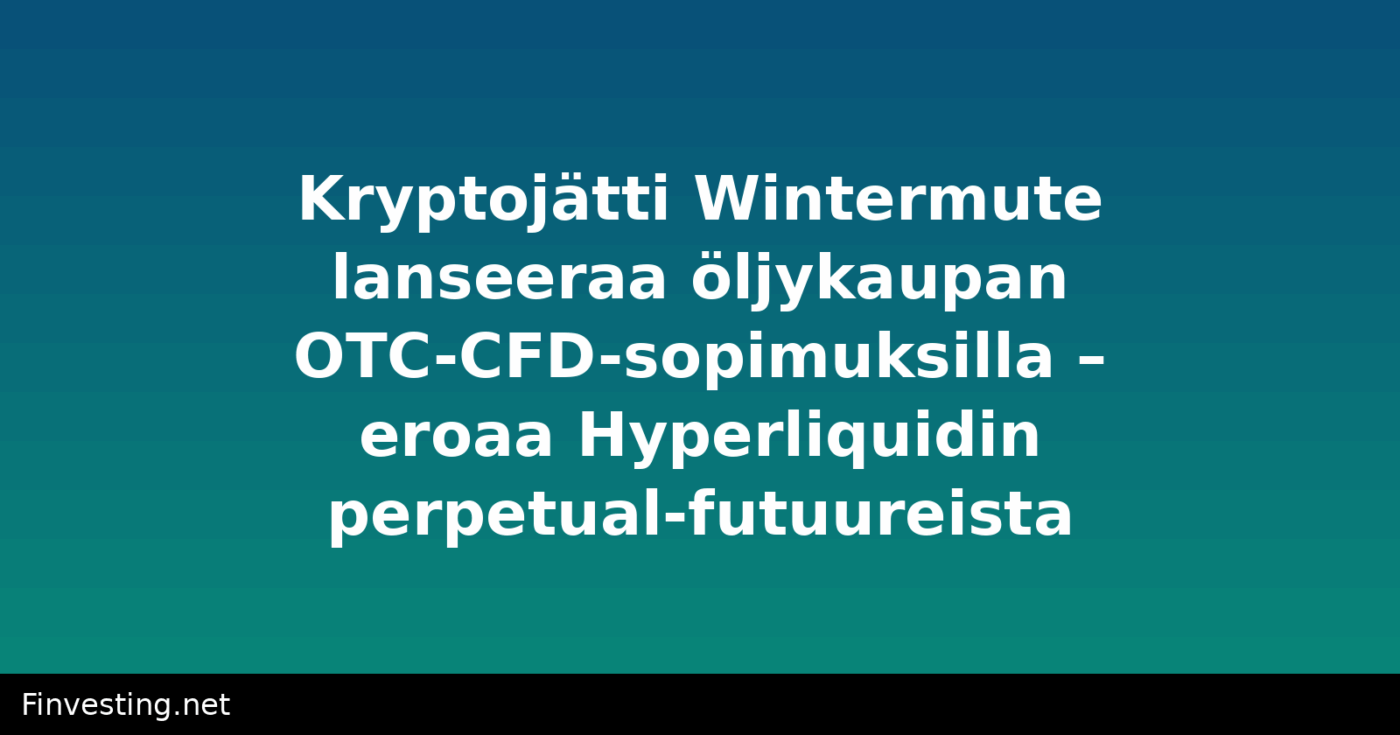 Kryptojätti Wintermute lanseeraa öljykaupan OTC-CFD-sopimuksilla – eroaa Hyperliquidin perpetual-futuureista