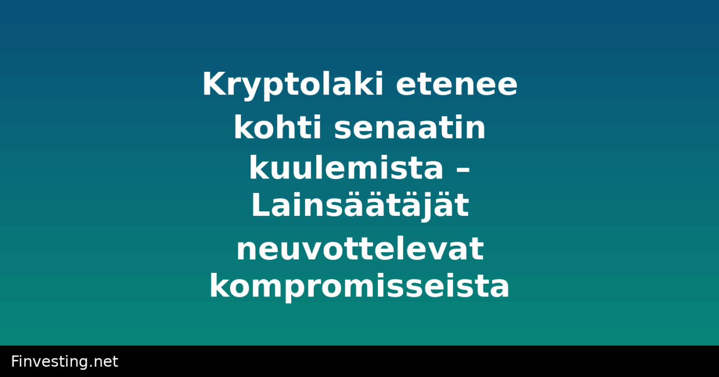 Kryptolaki etenee kohti senaatin kuulemista – Lainsäätäjät neuvottelevat kompromisseista