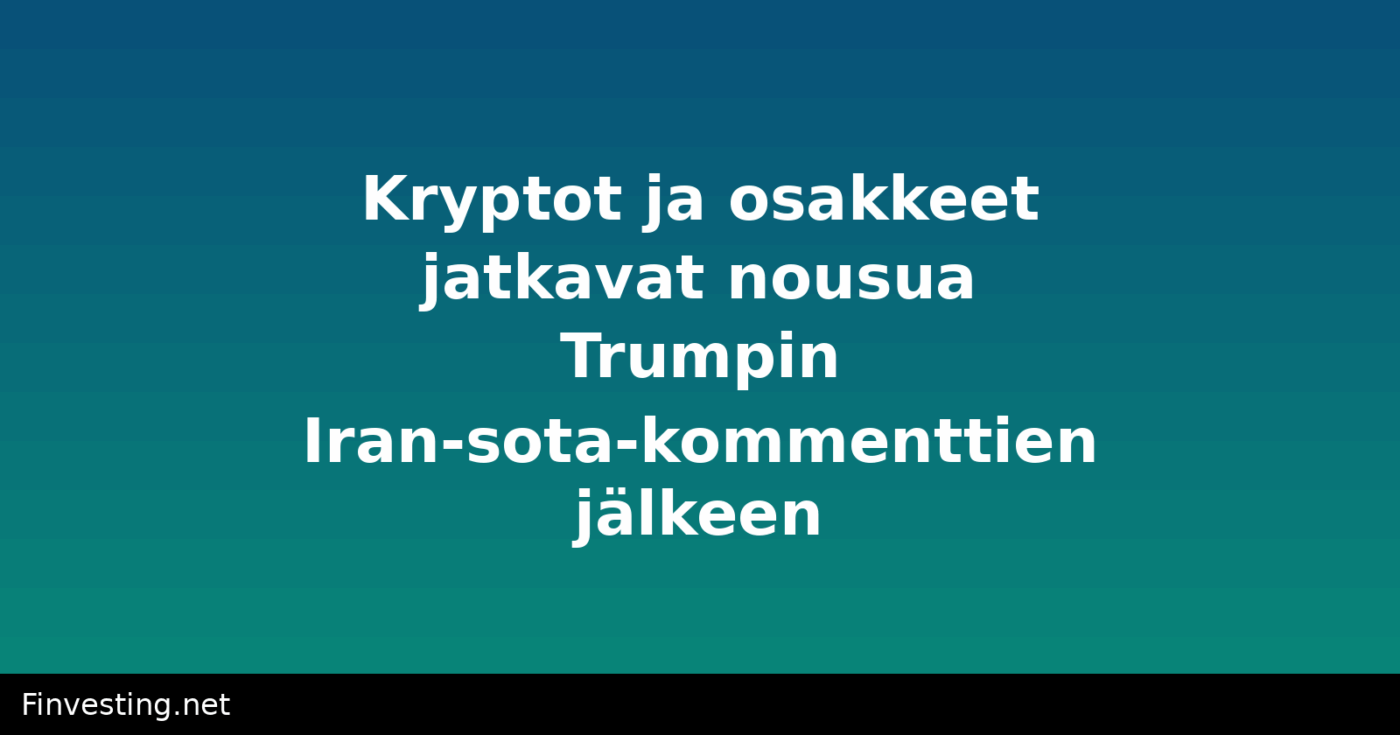 Kryptot ja osakkeet jatkavat nousua Trumpin Iran-sota-kommenttien jälkeen