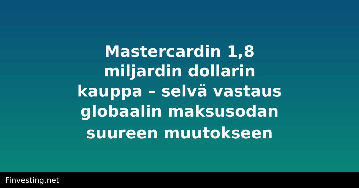 Mastercardin 1,8 miljardin dollarin kauppa – selvä vastaus globaalin maksusodan suureen muutokseen