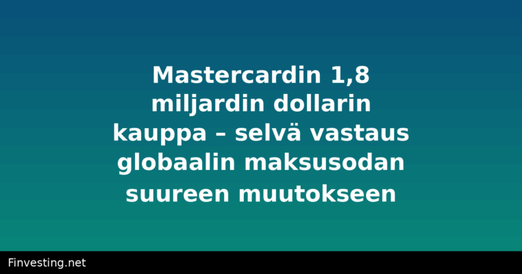 Mastercardin 1,8 miljardin dollarin kauppa – selvä vastaus globaalin maksusodan suureen muutokseen