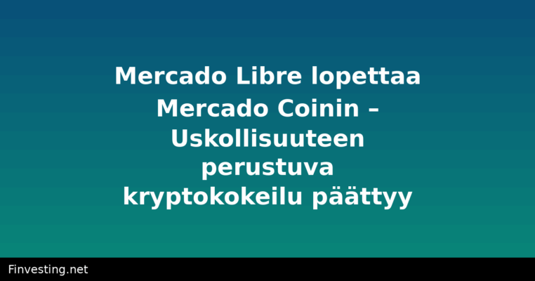 Mercado Libre lopettaa Mercado Coinin – Uskollisuuteen perustuva kryptokokeilu päättyy