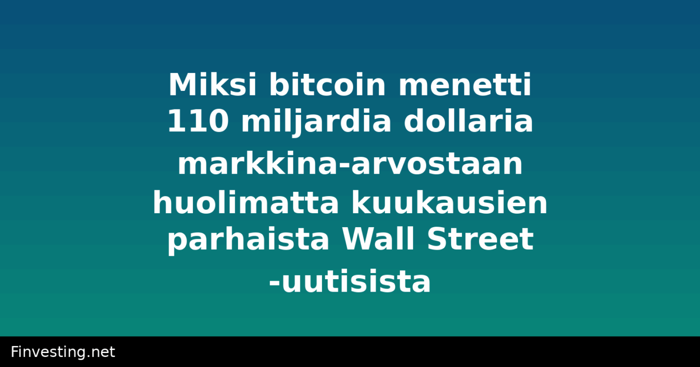 Miksi bitcoin menetti 110 miljardia dollaria markkina-arvostaan huolimatta kuukausien parhaista Wall Street -uutisista