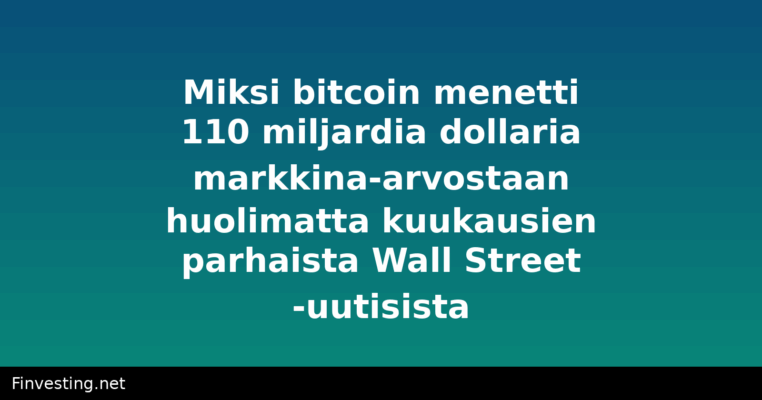 Miksi bitcoin menetti 110 miljardia dollaria markkina-arvostaan huolimatta kuukausien parhaista Wall Street -uutisista