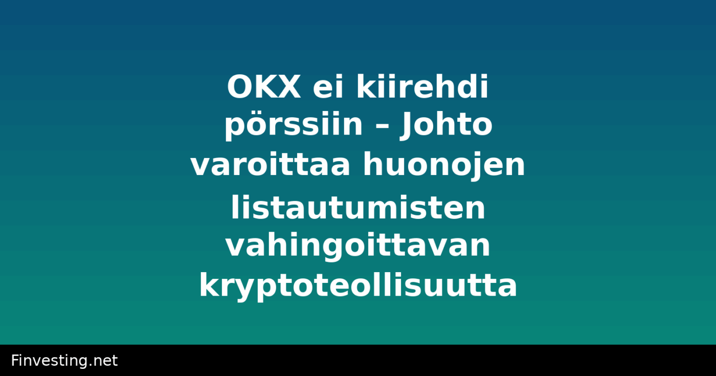 OKX ei kiirehdi pörssiin – Johto varoittaa huonojen listautumisten vahingoittavan kryptoteollisuutta